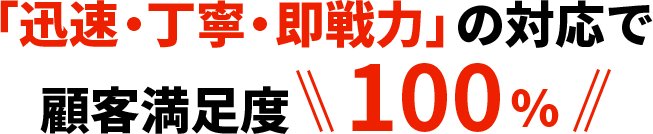 「迅速・丁寧・即戦力」の対応で顧客満足度100%